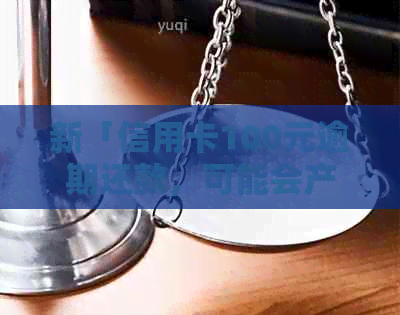 新「信用卡100元逾期还款，可能会产生的影响及解决办法」