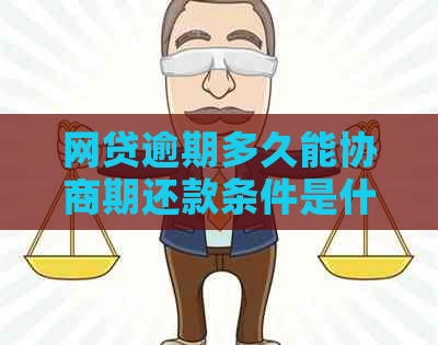 网贷逾期多久能协商期还款条件是什么 网贷逾期多久能协商期还款条件是什么