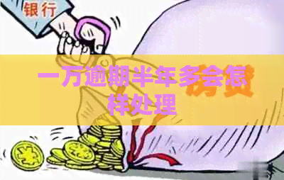 一万逾期半年多会怎样处理