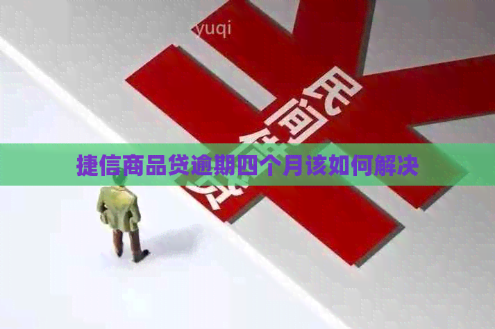 捷信商品贷逾期四个月该如何解决