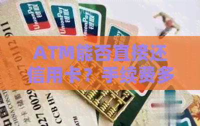ATM能否直接还信用卡？手续费多少？如何操作？