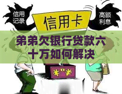 弟弟欠银行贷款六十万如何解决