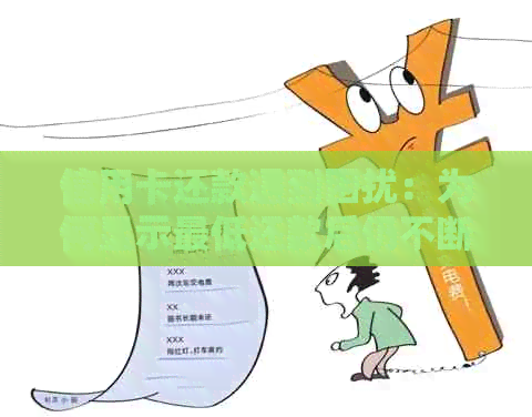信用卡还款遇到困扰：为何显示更低还款后仍不断提示？