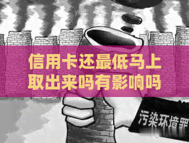 信用卡还更低马上取出来吗有影响吗-信用卡还更低马上取出来吗有影响吗知乎