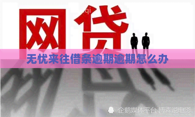 无忧来往借条逾期逾期怎么办