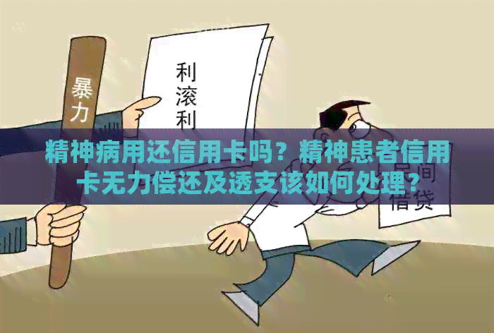 精神病用还信用卡吗？精神患者信用卡无力偿还及透支该如何处理？