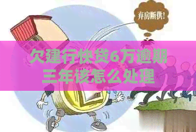 欠建行快贷6万逾期三年该怎么处理