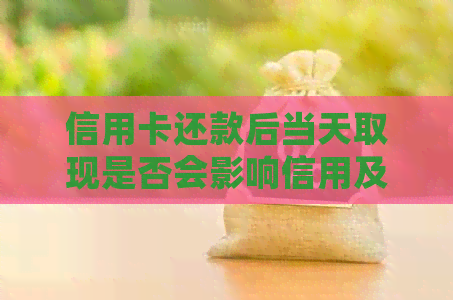 信用卡还款后当天取现是否会影响信用及可能产生的后果探讨