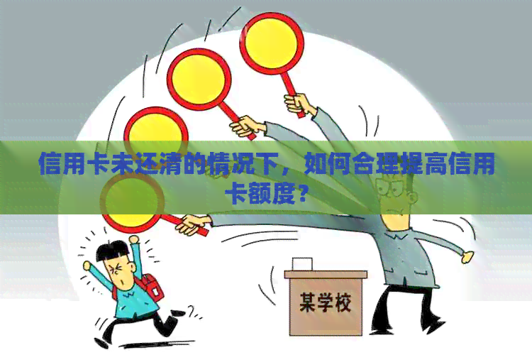 信用卡未还清的情况下，如何合理提高信用卡额度？