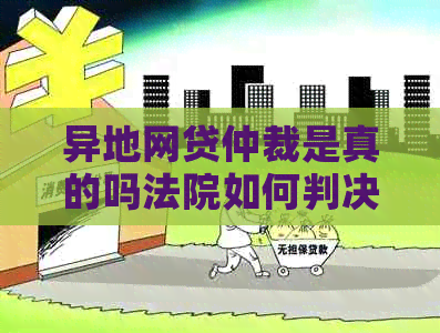 异地网贷仲裁是真的吗法院如何判决