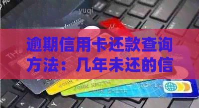 逾期信用卡还款查询方法：几年未还的信用记录如何处理？