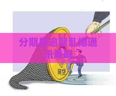 分期易逾期乱爆通讯录吗