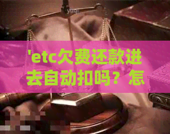 'etc欠费还款进去自动扣吗？怎么办，安全吗？'
