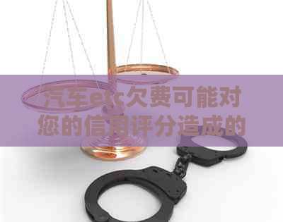 汽车etc欠费可能对您的信用评分造成的影响及如何解决