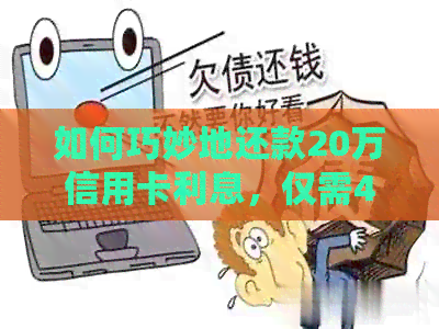 如何巧妙地还款20万信用卡利息，仅需4万元的实用方法大揭秘！