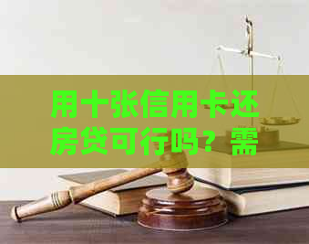 用十张信用卡还房贷可行吗？需要多少费用？会不会影响信用评分和房贷？