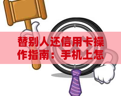 替别人还信用卡操作指南：手机上怎么操作？收手续费吗？犯法吗？