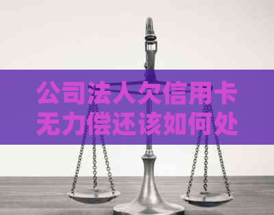 公司法人欠信用卡无力偿还该如何处理