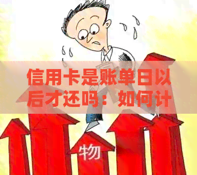 信用卡是账单日以后才还吗：如何计算还款时间和避免逾期。