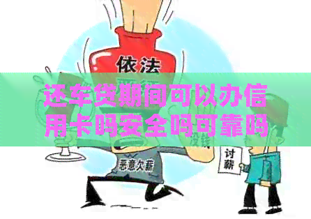 还车贷期间可以办信用卡吗安全吗可靠吗，还车贷期间可以贷款买房吗？