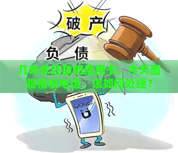 几年未还款的信用卡，今天面临电话，该如何处理？