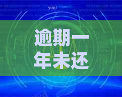 逾期一年未还款的信用卡，我该如何处理？可能的影响与解决方案
