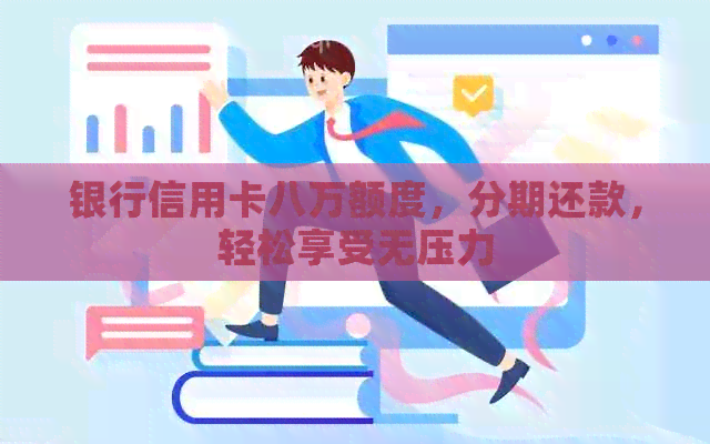 银行信用卡八万额度，分期还款，轻松享受无压力
