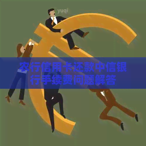 农行信用卡还款中信银行手续费问题解答