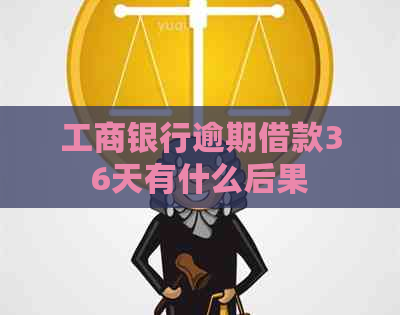 工商银行逾期借款36天有什么后果