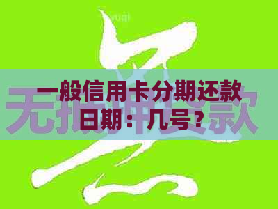 一般信用卡分期还款日期：几号？