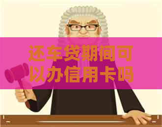 还车贷期间可以办信用卡吗