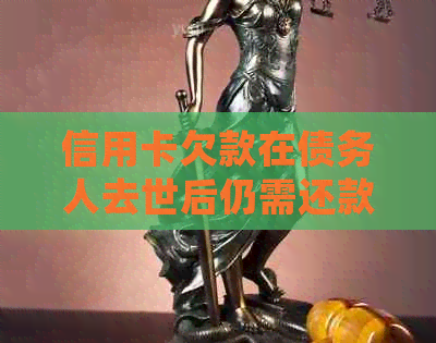 信用卡欠款在债务人去世后仍需还款吗？相关法律及处理方式全面解析