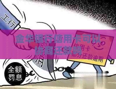 金华银行信用卡可以协商还款吗