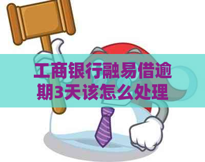 工商银行融易借逾期3天该怎么处理