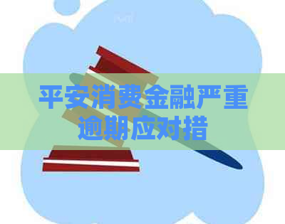 平安消费金融严重逾期应对措