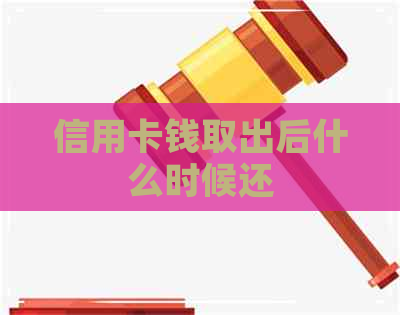 信用卡钱取出后什么时候还