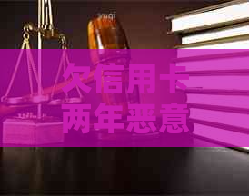 欠信用卡两年恶意透支是否会被判刑坐牢？