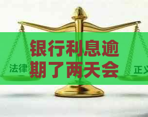银行利息逾期了两天会有什么影响