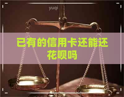 已有的信用卡还能还信用卡吗