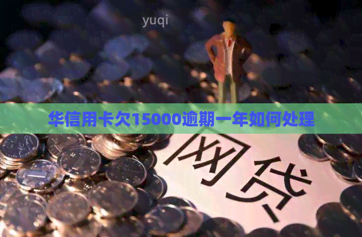 华信用卡欠15000逾期一年如何处理