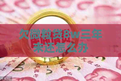 欠微粒贷8w三年未还怎么办