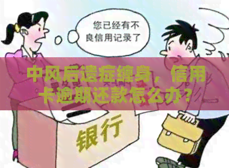中风后遗症缠身，信用卡逾期还款怎么办？