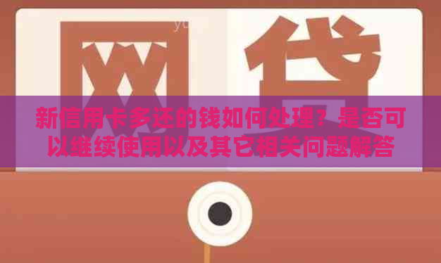 新信用卡多还的钱如何处理？是否可以继续使用以及其它相关问题解答