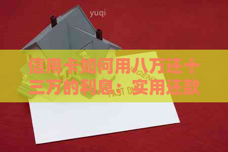信用卡如何用八万还十三万的利息：实用还款策略与技巧