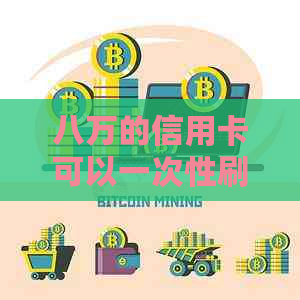 八万的信用卡可以一次性刷多少，八万额度的信用卡可以一起刷吗？