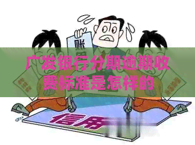 广发银行分期逾期收费标准是怎样的