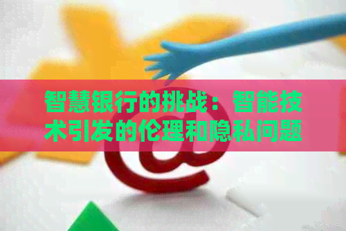 智慧银行的挑战：智能技术引发的伦理和隐私问题