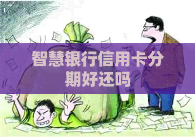 智慧银行信用卡分期好还吗