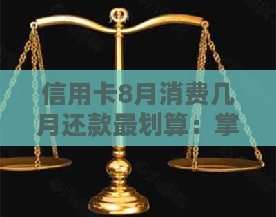 信用卡8月消费几月还款最划算：掌握还款时机，享受低利息！