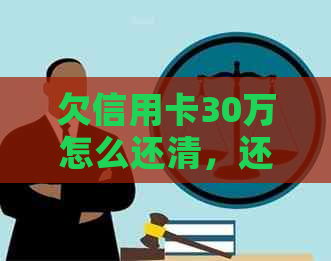 欠信用卡30万怎么还清，还款方法与划算选择